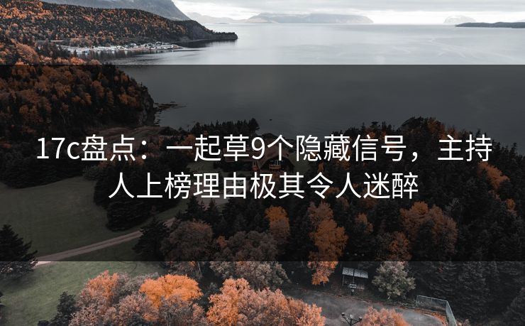17c盘点：一起草9个隐藏信号，主持人上榜理由极其令人迷醉