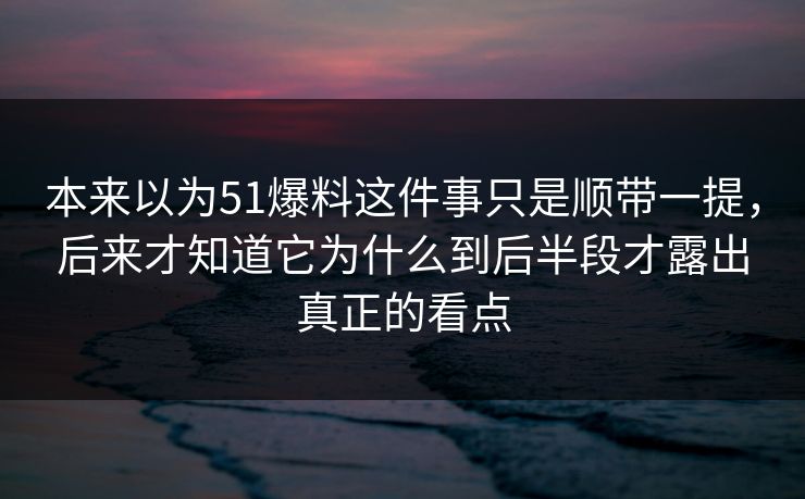 本来以为51爆料这件事只是顺带一提，后来才知道它为什么到后半段才露出真正的看点