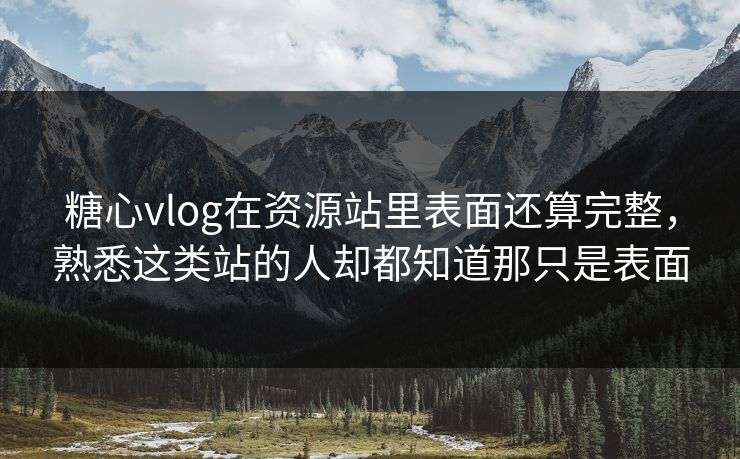 糖心vlog在资源站里表面还算完整，熟悉这类站的人却都知道那只是表面