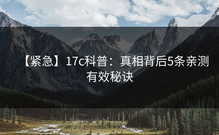 【紧急】17c科普：真相背后5条亲测有效秘诀