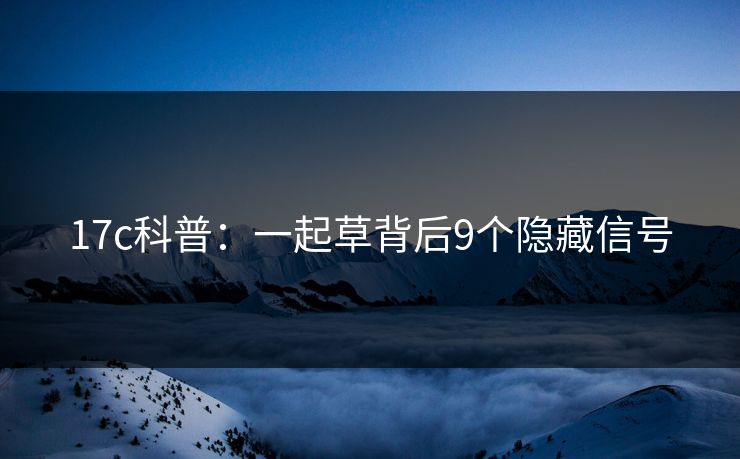 17c科普：一起草背后9个隐藏信号