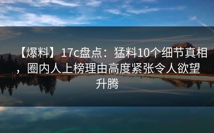 【爆料】17c盘点：猛料10个细节真相，圈内人上榜理由高度紧张令人欲望升腾