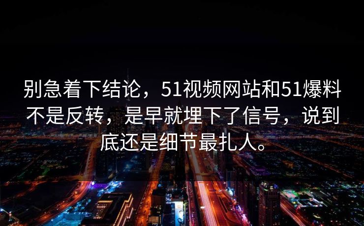 别急着下结论，51视频网站和51爆料不是反转，是早就埋下了信号，说到底还是细节最扎人。