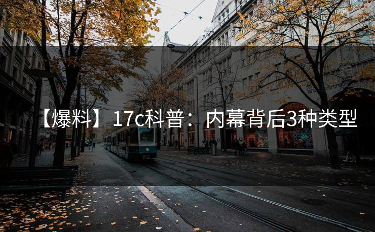 【爆料】17c科普：内幕背后3种类型