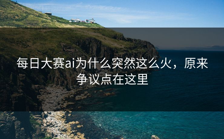 每日大赛ai为什么突然这么火，原来争议点在这里